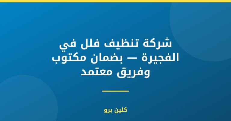 شركة تنظيف فلل في الفجيرة — بضمان مكتوب وفريق معتمد