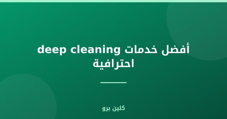 أفضل خدمات deep cleaning احترافية