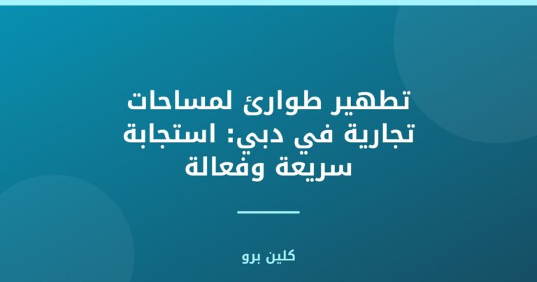 تطهير طوارئ لمساحات تجارية في دبي: استجابة سريعة وفعالة