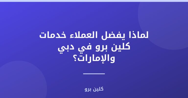 لماذا يفضل العملاء خدمات كلين برو في دبي والإمارات؟